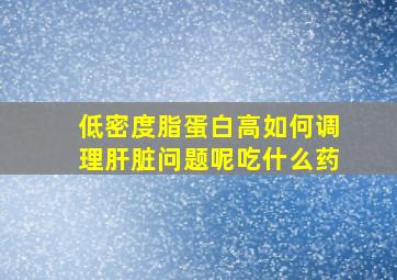 低密度脂蛋白高如何调理肝脏问题呢吃什么药