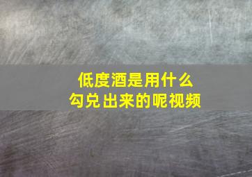 低度酒是用什么勾兑出来的呢视频