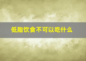 低脂饮食不可以吃什么