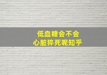 低血糖会不会心脏猝死呢知乎