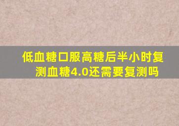 低血糖口服高糖后半小时复测血糖4.0还需要复测吗