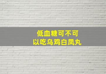 低血糖可不可以吃乌鸡白凤丸