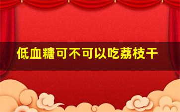 低血糖可不可以吃荔枝干