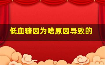 低血糖因为啥原因导致的