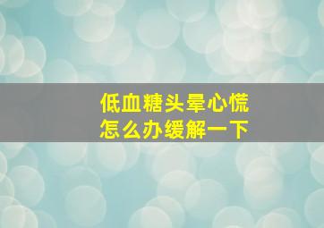 低血糖头晕心慌怎么办缓解一下