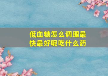 低血糖怎么调理最快最好呢吃什么药