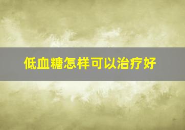 低血糖怎样可以治疗好