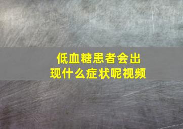 低血糖患者会出现什么症状呢视频