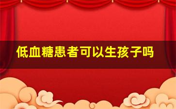 低血糖患者可以生孩子吗