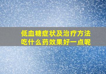 低血糖症状及治疗方法吃什么药效果好一点呢