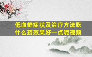 低血糖症状及治疗方法吃什么药效果好一点呢视频