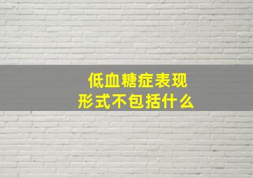 低血糖症表现形式不包括什么