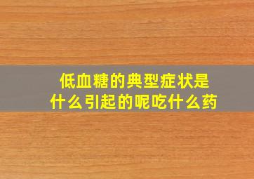 低血糖的典型症状是什么引起的呢吃什么药