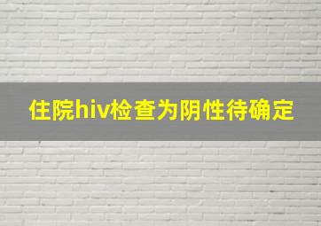 住院hiv检查为阴性待确定