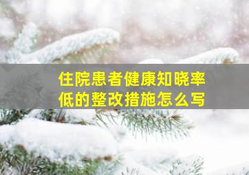 住院患者健康知晓率低的整改措施怎么写