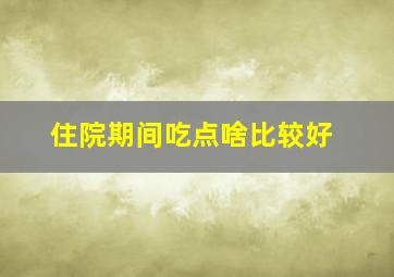 住院期间吃点啥比较好