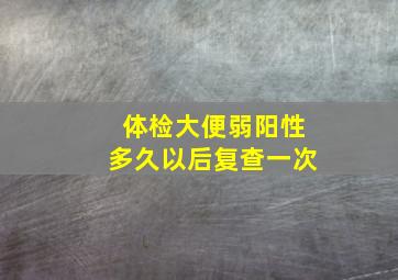 体检大便弱阳性多久以后复查一次