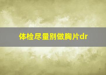 体检尽量别做胸片dr