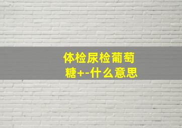 体检尿检葡萄糖+-什么意思