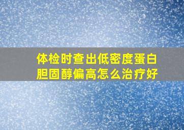 体检时查出低密度蛋白胆固醇偏高怎么治疗好