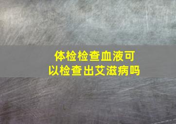 体检检查血液可以检查出艾滋病吗