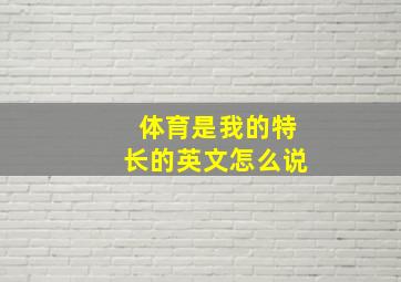 体育是我的特长的英文怎么说