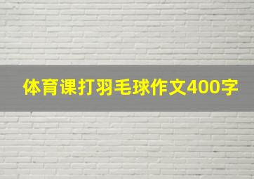 体育课打羽毛球作文400字