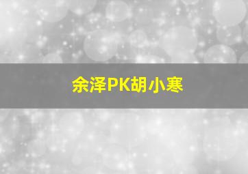 余泽PK胡小寒