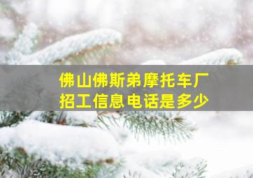 佛山佛斯弟摩托车厂招工信息电话是多少