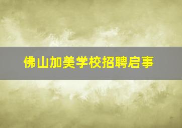 佛山加美学校招聘启事