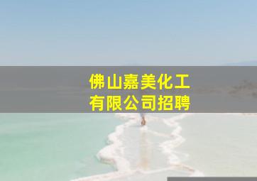 佛山嘉美化工有限公司招聘