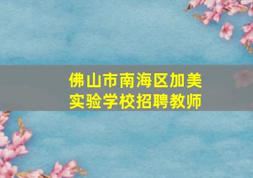 佛山市南海区加美实验学校招聘教师