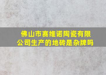 佛山市赛维诺陶瓷有限公司生产的地砖是杂牌吗