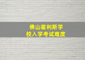 佛山霍利斯学校入学考试难度