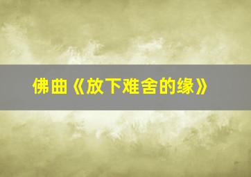 佛曲《放下难舍的缘》