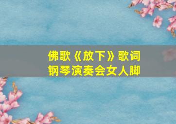 佛歌《放下》歌词钢琴演奏会女人脚