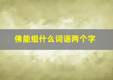 佛能组什么词语两个字