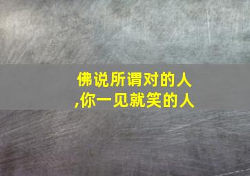 佛说所谓对的人,你一见就笑的人