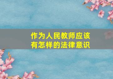 作为人民教师应该有怎样的法律意识