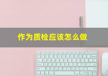 作为质检应该怎么做