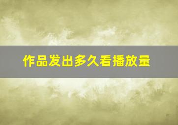 作品发出多久看播放量