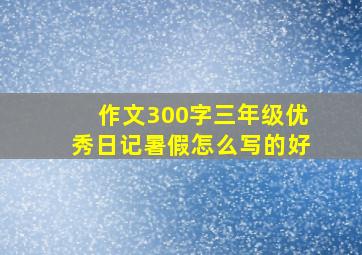 作文300字三年级优秀日记暑假怎么写的好