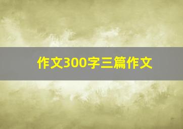 作文300字三篇作文