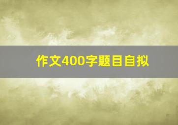 作文400字题目自拟