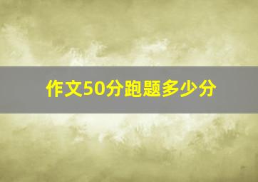 作文50分跑题多少分