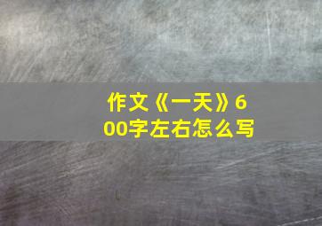 作文《一天》600字左右怎么写