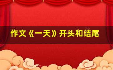 作文《一天》开头和结尾