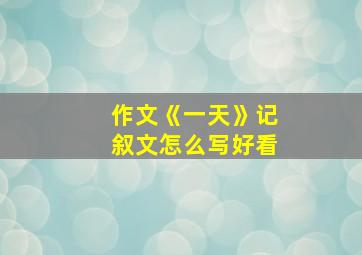 作文《一天》记叙文怎么写好看