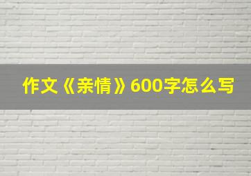 作文《亲情》600字怎么写