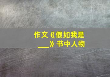 作文《假如我是___》书中人物